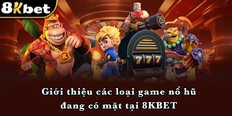 Giới thiệu các loại game nổ hũ đang có mặt tại 8KBET