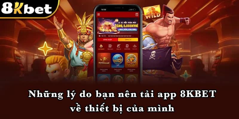 Những lý do bạn nên tải app 8KBET về thiết bị của mình